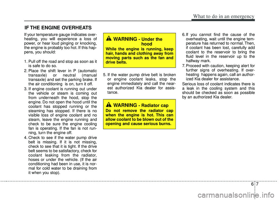KIA RIO HATCHBACK 2012 Owners Manual 67
What to do in an emergency
IF THE ENGINE OVERHEATS
If your temperature gauge indicates over-
heating, you will experience a loss of
power, or hear loud pinging or knocking,
the engine is probably t KIA RIO HATCHBACK 2012 Owners Manual 67
What to do in an emergency
IF THE ENGINE OVERHEATS
If your temperature gauge indicates over-
heating, you will experience a loss of
power, or hear loud pinging or knocking,
the engine is probably t
