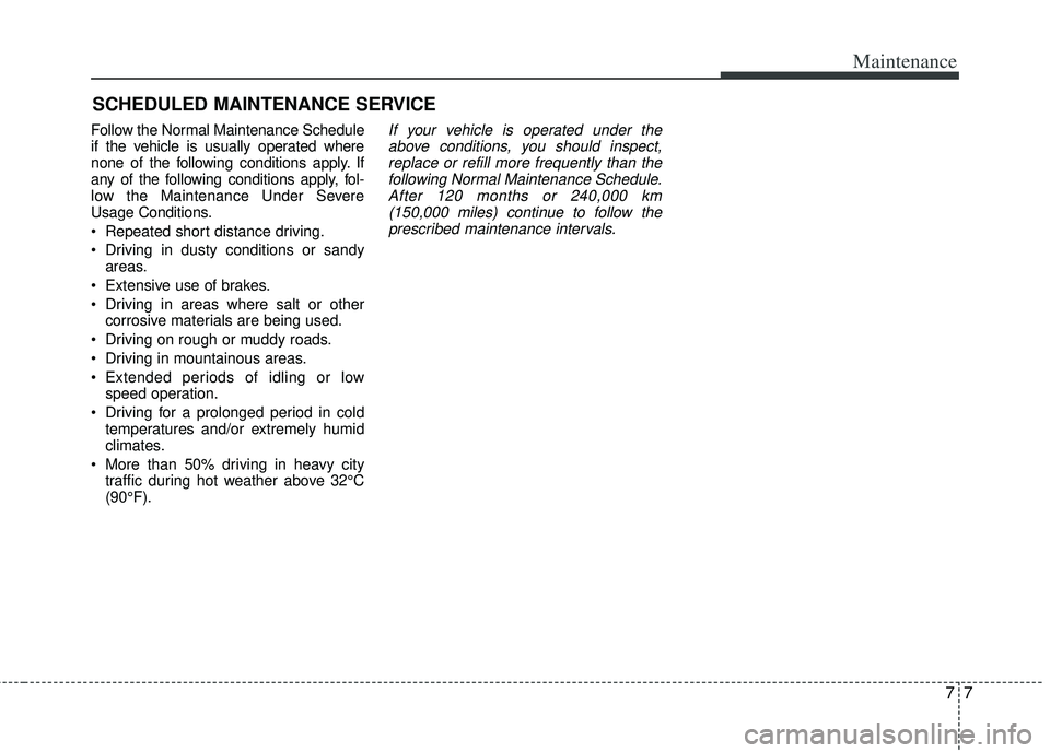 KIA RIO HATCHBACK 2012 Owners Manual 77
Maintenance
SCHEDULED MAINTENANCE SERVICE
Follow the Normal Maintenance Schedule
if the vehicle is usually operated where
none of the following conditions apply. If
any of the following condition KIA RIO HATCHBACK 2012 Owners Manual 77
Maintenance
SCHEDULED MAINTENANCE SERVICE
Follow the Normal Maintenance Schedule
if the vehicle is usually operated where
none of the following conditions apply. If
any of the following condition