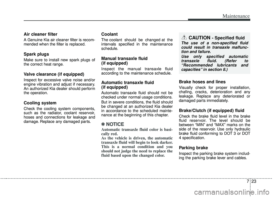 KIA RIO HATCHBACK 2012  Owners Manual 723
Maintenance
Air cleaner filter
A Genuine Kia air cleaner filter is recom-
mended when the filter is replaced.
Spark plugs 
Make sure to install new spark plugs of
the correct heat range.
Valve cle