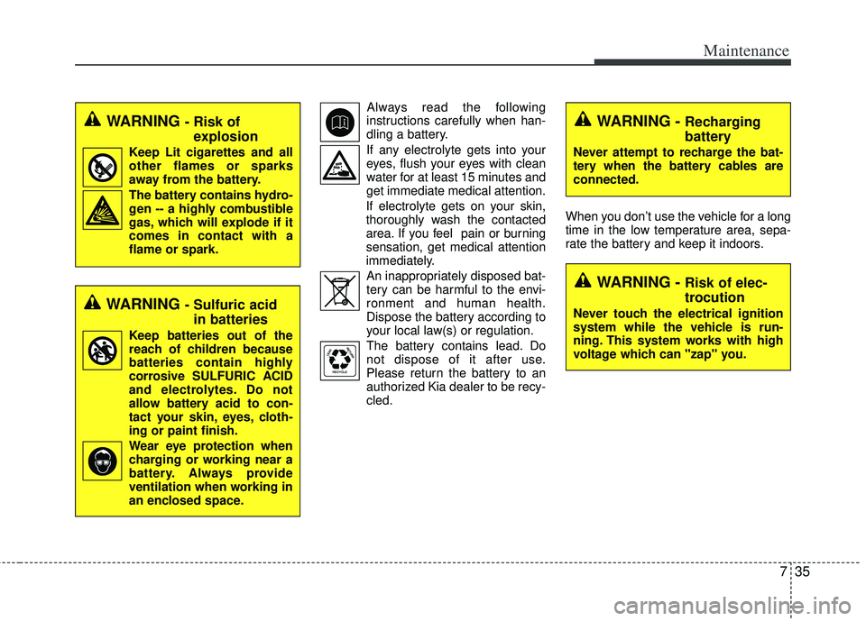 KIA RIO HATCHBACK 2012 Owners Manual 735
Maintenance
Always read the following
instructions carefully when han-
dling a battery.
If any electrolyte gets into your eyes, flush your eyes with clean
water for at least 15 minutes and
get imm KIA RIO HATCHBACK 2012 Owners Manual 735
Maintenance
Always read the following
instructions carefully when han-
dling a battery.
If any electrolyte gets into your eyes, flush your eyes with clean
water for at least 15 minutes and
get imm