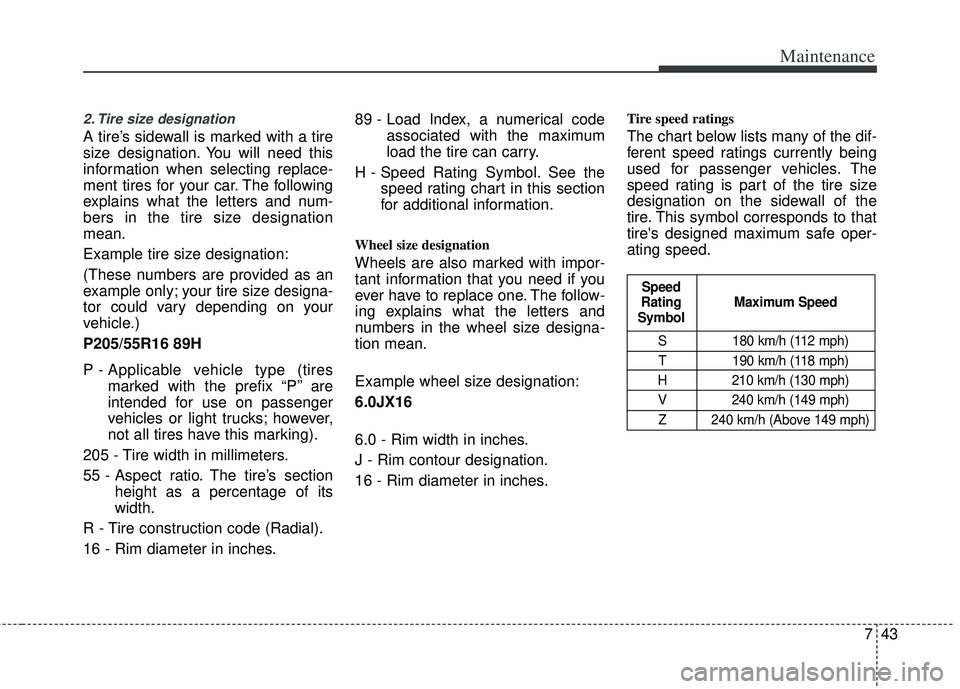 KIA RIO HATCHBACK 2012  Owners Manual 743
Maintenance
2. Tire size designation  
A tire’s sidewall is marked with a tire
size designation. You will need this
information when selecting replace-
ment tires for your car. The following
exp