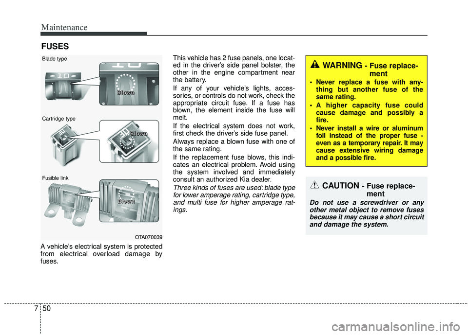 KIA RIO HATCHBACK 2012  Owners Manual Maintenance
50
7
FUSES
A vehicle’s electrical system is protected
from electrical overload damage by
fuses. This vehicle has 2 fuse panels, one locat-
ed in the driver’s side panel bolster, the
ot