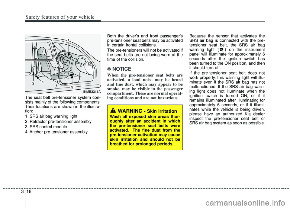 KIA RIO HATCHBACK 2012  Owners Manual Safety features of your vehicle
18
3
The seat belt pre-tensioner system con-
sists mainly of the following components.
Their locations are shown in the illustra-
tion:
1. SRS air bag warning light
2. 