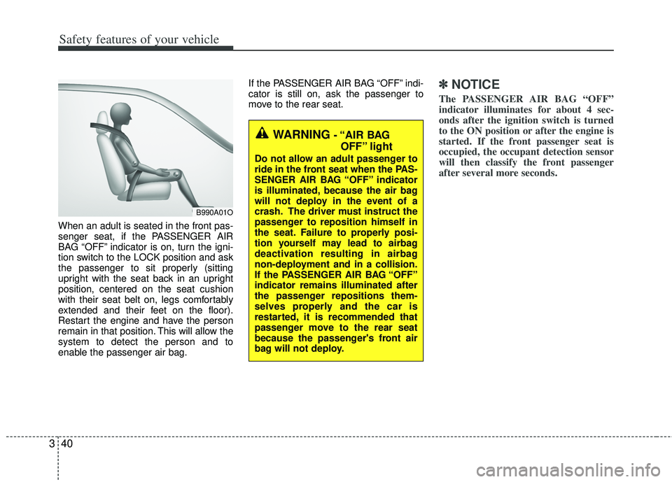 KIA RIO HATCHBACK 2012 Repair Manual Safety features of your vehicle
40
3
When an adult is seated in the front pas-
senger seat, if the PASSENGER AIR
BAG “OFF” indicator is on, turn the igni-
tion switch to the LOCK position and ask
KIA RIO HATCHBACK 2012 Repair Manual Safety features of your vehicle
40
3
When an adult is seated in the front pas-
senger seat, if the PASSENGER AIR
BAG “OFF” indicator is on, turn the igni-
tion switch to the LOCK position and ask