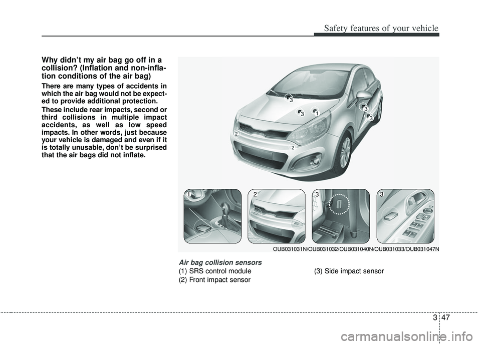 KIA RIO HATCHBACK 2012 Repair Manual 347
Safety features of your vehicle
Why didn’t my air bag go off in a
collision? (Inflation and non-infla-
tion conditions of the air bag)
There are many types of accidents in
which the air bag woul KIA RIO HATCHBACK 2012 Repair Manual 347
Safety features of your vehicle
Why didn’t my air bag go off in a
collision? (Inflation and non-infla-
tion conditions of the air bag)
There are many types of accidents in
which the air bag woul