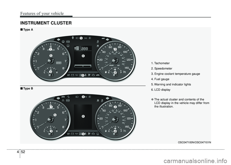 KIA RIO HATCHBACK 2018  Owners Manual Features of your vehicle
52
4
INSTRUMENT CLUSTER
1. Tachometer 
2. Speedometer
3. Engine coolant temperature gauge
4. Fuel gauge
5. Warning and indicator lights
6. LCD display
OSC047100N/OSC047101N
