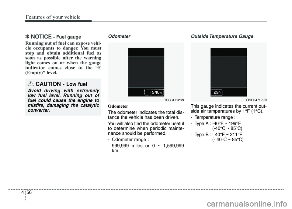 KIA RIO HATCHBACK 2018  Owners Manual Features of your vehicle
56
4
✽
✽
NOTICE- Fuel gauge
Running out of fuel can expose vehi-
cle occupants to danger. You must
stop and obtain additional fuel as
soon as possible after the warning
li