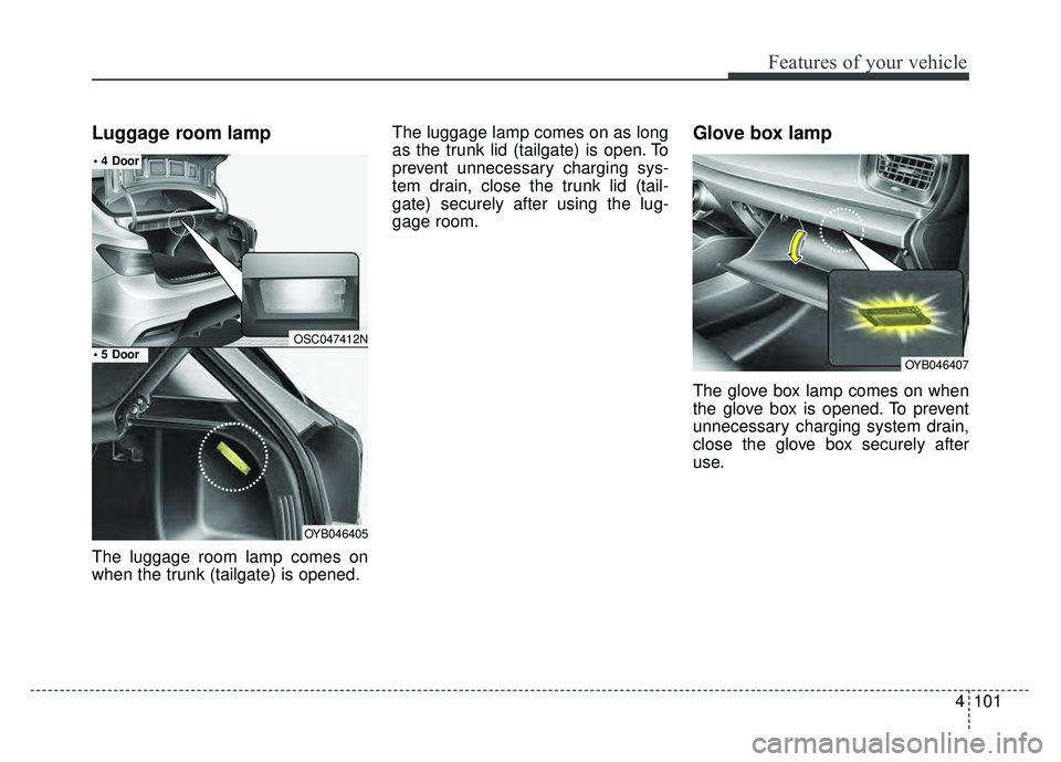 KIA RIO HATCHBACK 2018 Owners Manual 4101
Features of your vehicle
Luggage room lamp
The luggage room lamp comes on
when the trunk (tailgate) is opened.The luggage lamp comes on as long
as the trunk lid (tailgate) is open. To
prevent unn KIA RIO HATCHBACK 2018 Owners Manual 4101
Features of your vehicle
Luggage room lamp
The luggage room lamp comes on
when the trunk (tailgate) is opened.The luggage lamp comes on as long
as the trunk lid (tailgate) is open. To
prevent unn