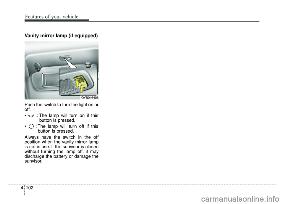 KIA RIO HATCHBACK 2018 Owners Manual Features of your vehicle
102
4
Vanity mirror lamp (if equipped)
Push the switch to turn the light on or
off.
: The lamp will turn on if this
button is pressed.
: The lamp will turn off if this butto KIA RIO HATCHBACK 2018 Owners Manual Features of your vehicle
102
4
Vanity mirror lamp (if equipped)
Push the switch to turn the light on or
off.
: The lamp will turn on if this
button is pressed.
: The lamp will turn off if this butto