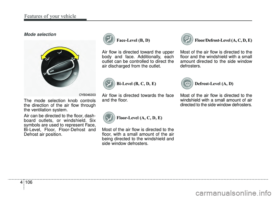 KIA RIO HATCHBACK 2018  Owners Manual Features of your vehicle
106
4
Mode selection
The mode selection knob controls
the direction of the air flow through
the ventilation system.
Air can be directed to the floor, dash-
board outlets, or w