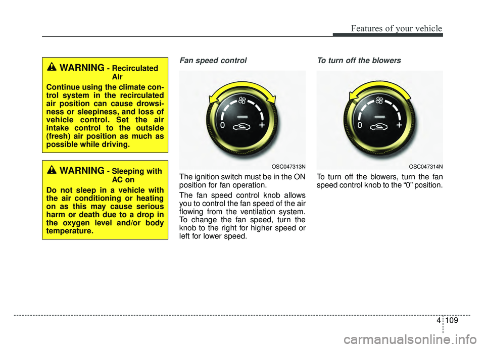KIA RIO HATCHBACK 2018 Owners Manual 4109
Features of your vehicle
Fan speed control
The ignition switch must be in the ON
position for fan operation.
The fan speed control knob allows
you to control the fan speed of the air
flowing from KIA RIO HATCHBACK 2018 Owners Manual 4109
Features of your vehicle
Fan speed control
The ignition switch must be in the ON
position for fan operation.
The fan speed control knob allows
you to control the fan speed of the air
flowing from
