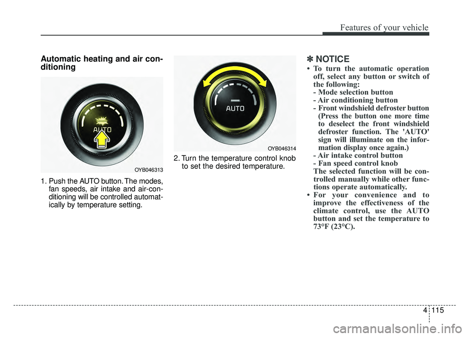 KIA RIO HATCHBACK 2018 Owners Manual 4115
Features of your vehicle
Automatic heating and air con-
ditioning
1. Push the AUTO button. The modes,fan speeds, air intake and air-con-
ditioning will be controlled automat-
ically by temperatur KIA RIO HATCHBACK 2018 Owners Manual 4115
Features of your vehicle
Automatic heating and air con-
ditioning
1. Push the AUTO button. The modes,fan speeds, air intake and air-con-
ditioning will be controlled automat-
ically by temperatur
