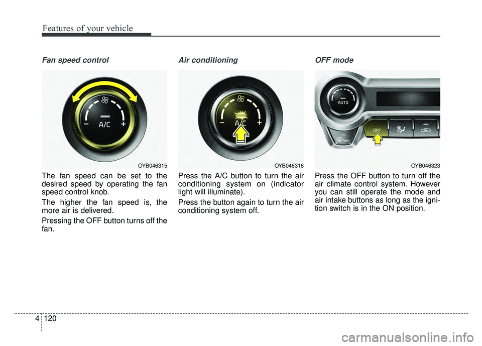 KIA RIO HATCHBACK 2018  Owners Manual Features of your vehicle
120
4
Fan speed control
The fan speed can be set to the
desired speed by operating the fan
speed control knob.
The higher the fan speed is, the
more air is delivered.
Pressing