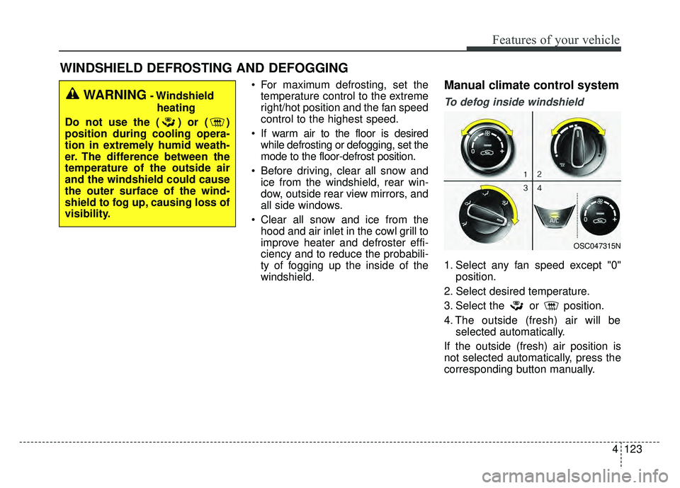 KIA RIO HATCHBACK 2018 Owners Manual 4123
Features of your vehicle
WINDSHIELD DEFROSTING AND DEFOGGING
For maximum defrosting, set thetemperature control to the extreme
right/hot position and the fan speed
control to the highest speed.
KIA RIO HATCHBACK 2018 Owners Manual 4123
Features of your vehicle
WINDSHIELD DEFROSTING AND DEFOGGING
For maximum defrosting, set thetemperature control to the extreme
right/hot position and the fan speed
control to the highest speed.