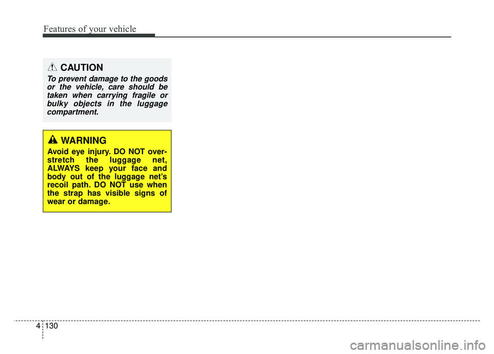 KIA RIO HATCHBACK 2018  Owners Manual Features of your vehicle
130
4
CAUTION
To prevent damage to the goods
or the vehicle, care should betaken when carrying fragile orbulky objects in the luggagecompartment.
WARNING
Avoid eye injury. DO 