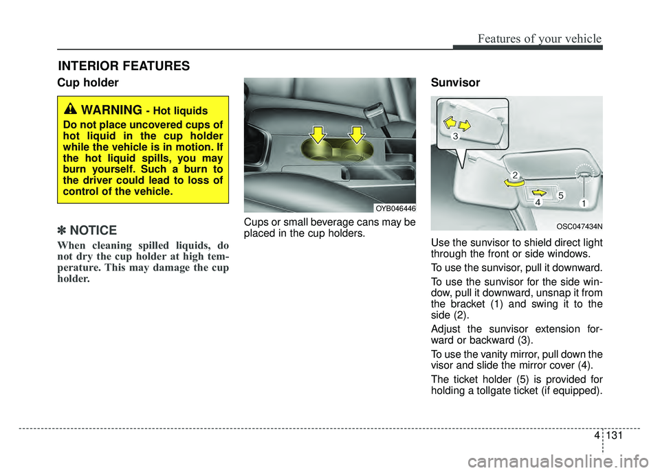 KIA RIO HATCHBACK 2018  Owners Manual 4131
Features of your vehicle
Cup holder
✽
✽NOTICE
When cleaning spilled liquids, do
not dry the cup holder at high tem-
perature. This may damage the cup
holder.
Cups or small beverage cans may b