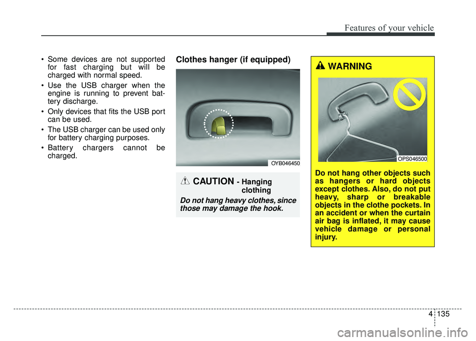 KIA RIO HATCHBACK 2018 Owners Manual 4135
Features of your vehicle
Some devices are not supportedfor fast charging but will be
charged with normal speed.
Use the USB charger when the engine is running to prevent bat-
tery discharge.
O KIA RIO HATCHBACK 2018 Owners Manual 4135
Features of your vehicle
Some devices are not supportedfor fast charging but will be
charged with normal speed.
Use the USB charger when the engine is running to prevent bat-
tery discharge.
O