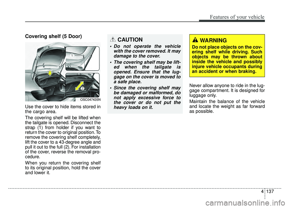 KIA RIO HATCHBACK 2018  Owners Manual 4137
Features of your vehicle
Covering shelf (5 Door)
Use the cover to hide items stored in
the cargo area.
The covering shelf will be lifted when
the tailgate is opened. Disconnect the
strap (1) from