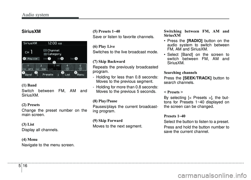 KIA RIO HATCHBACK 2018  Owners Manual Audio system
516
SiriusXM
(1) Band
Switch between FM, AM and
SiriusXM.
(2) Presets
Change the preset number on the
main screen.
(3) List
Display all channels.
(4) Menu
Navigate to the menu screen.(5) 
