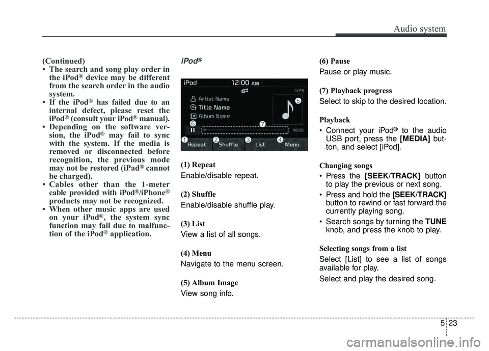KIA RIO HATCHBACK 2018  Owners Manual Audio system
23
5
(Continued)
• The search and song play order in
the iPod
®device may be different
from the search order in the audio
system.
• If the iPod
®has failed due to an
internal defect