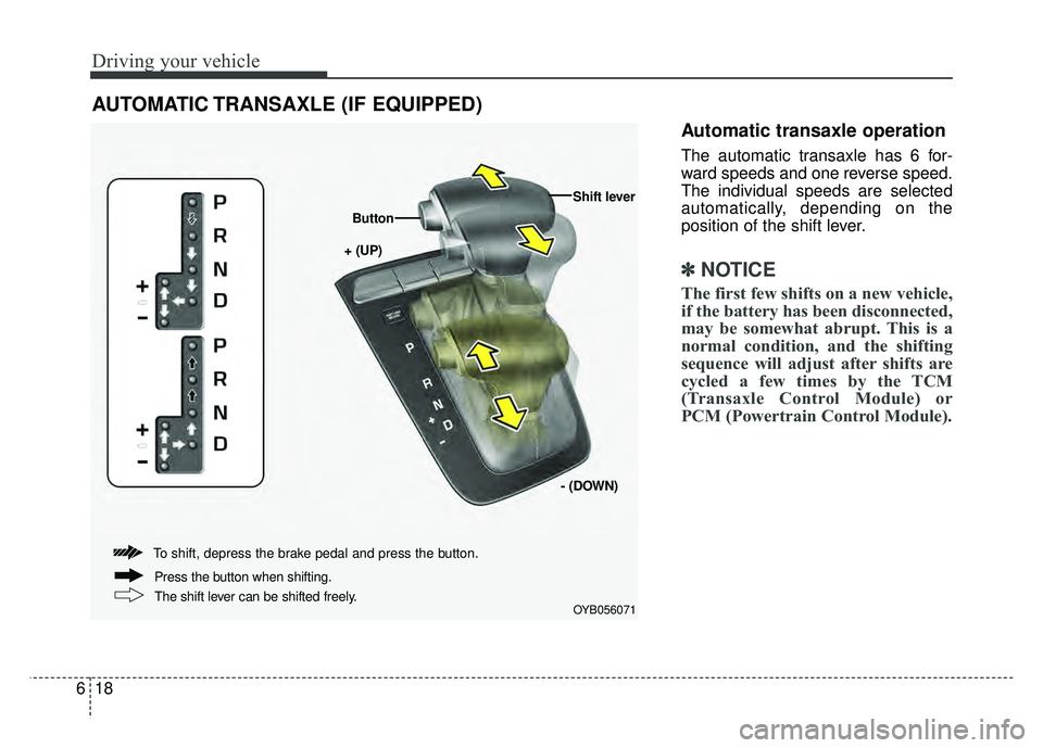 KIA RIO HATCHBACK 2018 Owners Manual Driving your vehicle
18
6
Automatic transaxle operation
The automatic transaxle has 6 for-
ward speeds and one reverse speed.
The individual speeds are selected
automatically, depending on the
positio KIA RIO HATCHBACK 2018 Owners Manual Driving your vehicle
18
6
Automatic transaxle operation
The automatic transaxle has 6 for-
ward speeds and one reverse speed.
The individual speeds are selected
automatically, depending on the
positio
