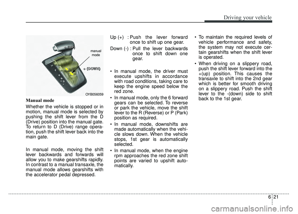 KIA RIO HATCHBACK 2018 Owners Manual 621
Driving your vehicle
Manual mode
Whether the vehicle is stopped or in
motion, manual mode is selected by
pushing the shift lever from the D
(Drive) position into the manual gate.
To return to D (D KIA RIO HATCHBACK 2018 Owners Manual 621
Driving your vehicle
Manual mode
Whether the vehicle is stopped or in
motion, manual mode is selected by
pushing the shift lever from the D
(Drive) position into the manual gate.
To return to D (D