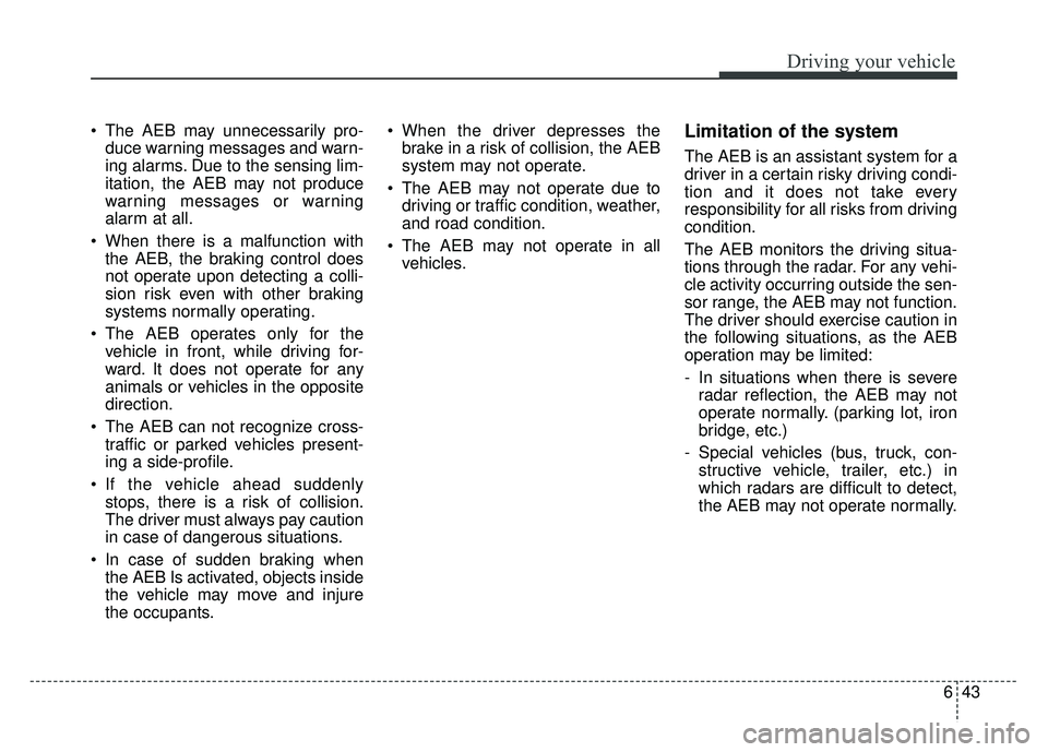 KIA RIO HATCHBACK 2018 Owners Manual 643
Driving your vehicle
The AEB may unnecessarily pro-duce warning messages and warn-
ing alarms. Due to the sensing lim-
itation, the AEB may not produce
warning messages or warning
alarm at all.
KIA RIO HATCHBACK 2018 Owners Manual 643
Driving your vehicle
The AEB may unnecessarily pro-duce warning messages and warn-
ing alarms. Due to the sensing lim-
itation, the AEB may not produce
warning messages or warning
alarm at all.