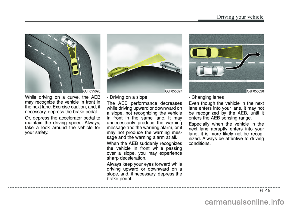 KIA RIO HATCHBACK 2018 Owners Manual 645
Driving your vehicle
While driving on a curve, the AEB
may recognize the vehicle in front in
the next lane. Exercise caution, and, if
necessary, depress the brake pedal.
Or, depress the accelerato KIA RIO HATCHBACK 2018 Owners Manual 645
Driving your vehicle
While driving on a curve, the AEB
may recognize the vehicle in front in
the next lane. Exercise caution, and, if
necessary, depress the brake pedal.
Or, depress the accelerato
