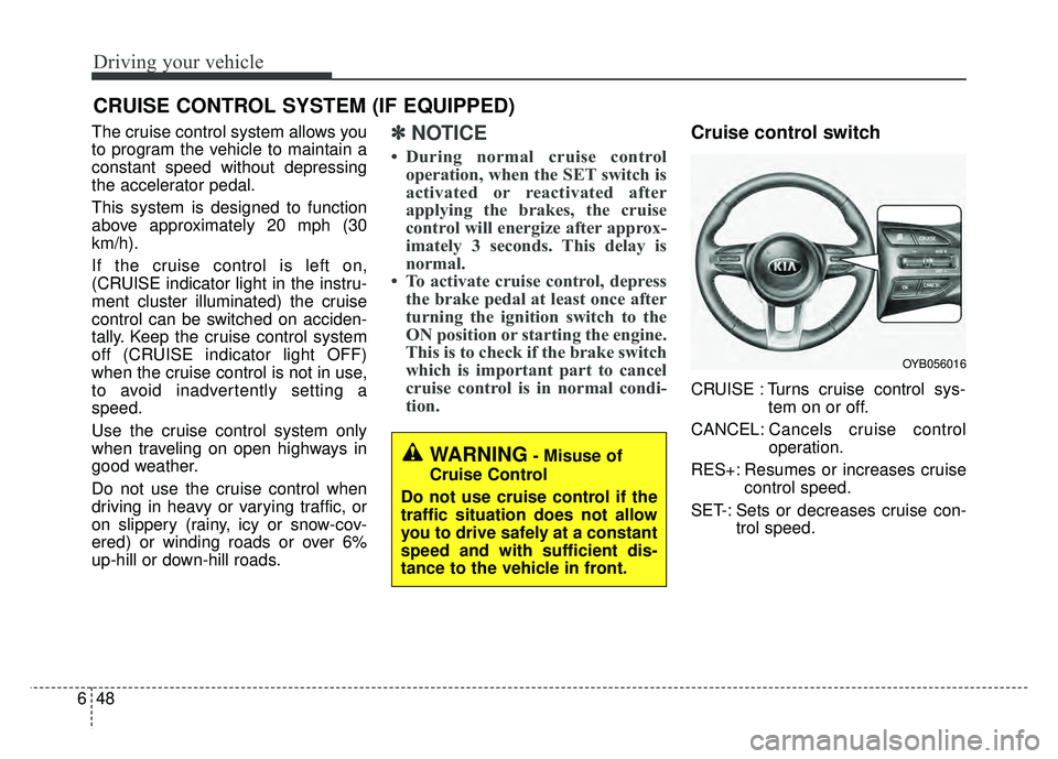 KIA RIO HATCHBACK 2018 Owners Manual Driving your vehicle
48
6
The cruise control system allows you
to program the vehicle to maintain a
constant speed without depressing
the accelerator pedal.
This system is designed to function
above a KIA RIO HATCHBACK 2018 Owners Manual Driving your vehicle
48
6
The cruise control system allows you
to program the vehicle to maintain a
constant speed without depressing
the accelerator pedal.
This system is designed to function
above a