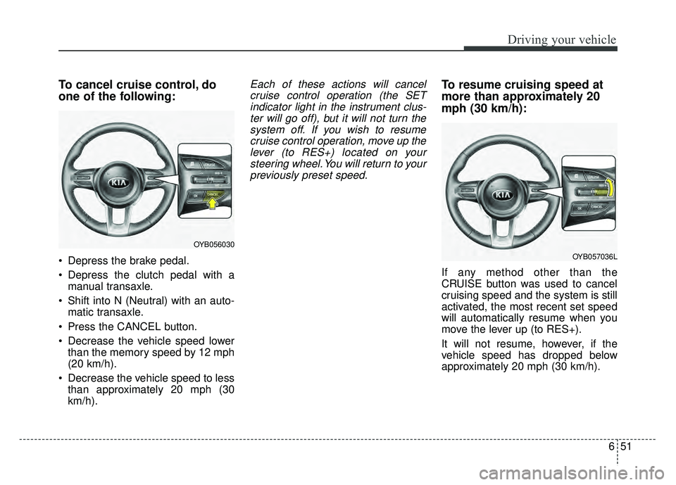 KIA RIO HATCHBACK 2018 Owners Manual 651
Driving your vehicle
To cancel cruise control, do
one of the following:
Depress the brake pedal.
Depress the clutch pedal with amanual transaxle.
Shift into N (Neutral) with an auto- matic tran KIA RIO HATCHBACK 2018 Owners Manual 651
Driving your vehicle
To cancel cruise control, do
one of the following:
Depress the brake pedal.
Depress the clutch pedal with amanual transaxle.
Shift into N (Neutral) with an auto- matic tran
