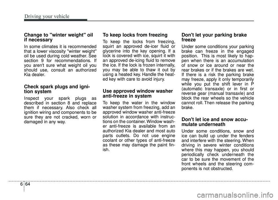 KIA RIO HATCHBACK 2018 Owners Manual Driving your vehicle
64
6
Change to "winter weight" oil
if necessary
In some climates it is recommended
that a lower viscosity "winter weight"
oil be used during cold weather. See
section 9 for recomm KIA RIO HATCHBACK 2018 Owners Manual Driving your vehicle
64
6
Change to "winter weight" oil
if necessary
In some climates it is recommended
that a lower viscosity "winter weight"
oil be used during cold weather. See
section 9 for recomm