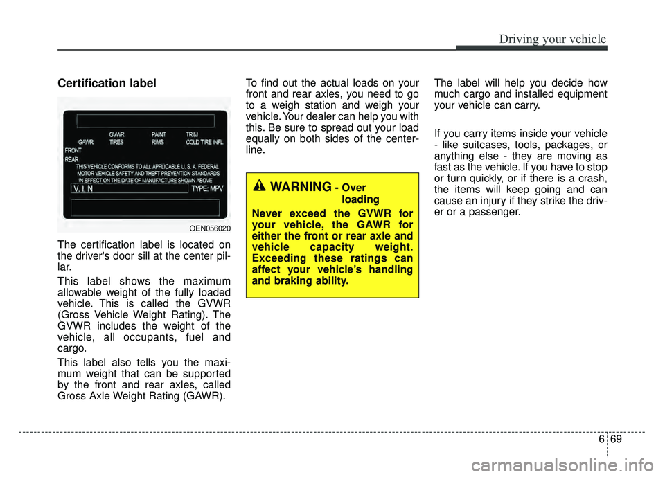 KIA RIO HATCHBACK 2018 Owners Manual 669
Driving your vehicle
Certification label
The certification label is located on
the drivers door sill at the center pil-
lar.
This label shows the maximum
allowable weight of the fully loaded
vehi KIA RIO HATCHBACK 2018 Owners Manual 669
Driving your vehicle
Certification label
The certification label is located on
the drivers door sill at the center pil-
lar.
This label shows the maximum
allowable weight of the fully loaded
vehi