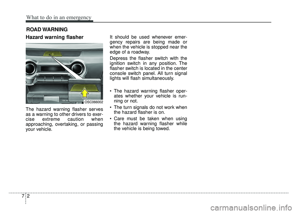 KIA RIO HATCHBACK 2018  Owners Manual What to do in an emergency
27
ROAD WARNING 
Hazard warning flasher  
The hazard warning flasher serves
as a warning to other drivers to exer-
cise extreme caution when
approaching, overtaking, or pass
