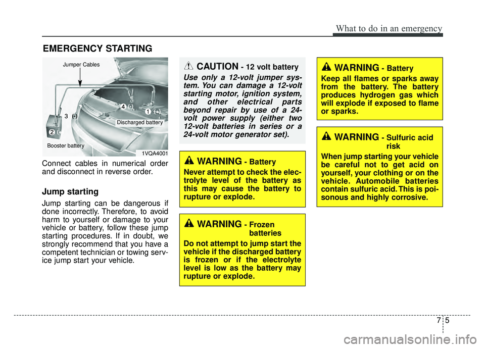KIA RIO HATCHBACK 2018  Owners Manual 75
What to do in an emergency
EMERGENCY STARTING
Connect cables in numerical order
and disconnect in reverse order.
Jump starting  
Jump starting can be dangerous if
done incorrectly. Therefore, to av