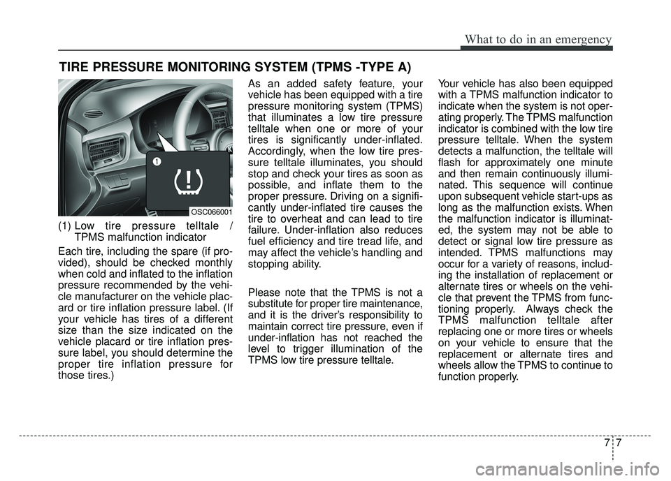 KIA RIO HATCHBACK 2018  Owners Manual 77
What to do in an emergency
TIRE PRESSURE MONITORING SYSTEM (TPMS -TYPE A)
(1) Low tire pressure telltale / 
TPMS malfunction indicator
Each tire, including the spare (if pro-
vided), should be chec