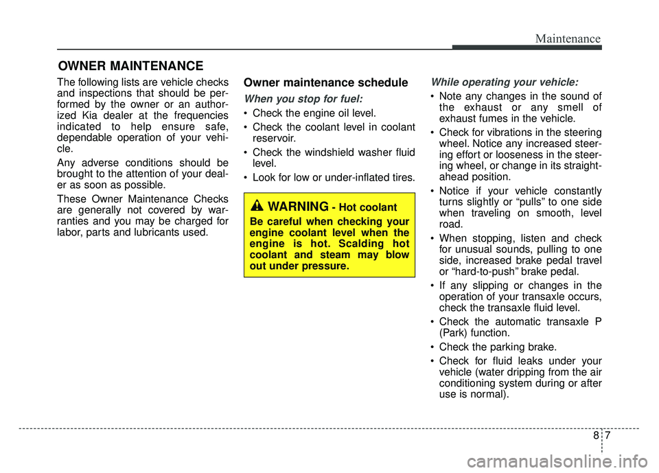 KIA RIO HATCHBACK 2018  Owners Manual 87
Maintenance
OWNER MAINTENANCE 
The following lists are vehicle checks
and inspections that should be per-
formed by the owner or an author-
ized Kia dealer at the frequencies
indicated to help ensu