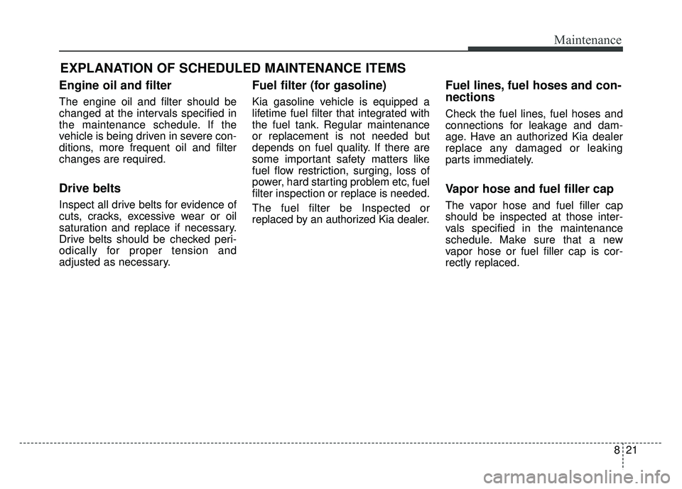 KIA RIO HATCHBACK 2018 Owners Manual 821
Maintenance
EXPLANATION OF SCHEDULED MAINTENANCE ITEMS
Engine oil and filter
The engine oil and filter should be
changed at the intervals specified in
the maintenance schedule. If the
vehicle is b KIA RIO HATCHBACK 2018 Owners Manual 821
Maintenance
EXPLANATION OF SCHEDULED MAINTENANCE ITEMS
Engine oil and filter
The engine oil and filter should be
changed at the intervals specified in
the maintenance schedule. If the
vehicle is b
