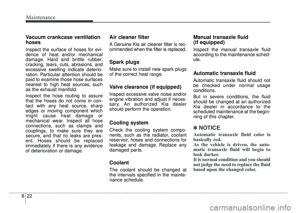KIA RIO HATCHBACK 2018 Owners Manual Maintenance
22
8
Vacuum crankcase ventilation
hoses
Inspect the surface of hoses for evi-
dence of heat and/or mechanical
damage. Hard and brittle rubber,
cracking, tears, cuts, abrasions, and
excessi KIA RIO HATCHBACK 2018 Owners Manual Maintenance
22
8
Vacuum crankcase ventilation
hoses
Inspect the surface of hoses for evi-
dence of heat and/or mechanical
damage. Hard and brittle rubber,
cracking, tears, cuts, abrasions, and
excessi