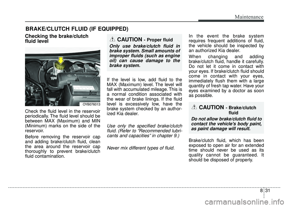 KIA RIO HATCHBACK 2018 Owners Manual 831
Maintenance
BRAKE/CLUTCH FLUID (IF EQUIPPED)
Checking the brake/clutch
fluid level
Check the fluid level in the reservoir
periodically. The fluid level should be
between MAX (Maximum) and MIN
(Min KIA RIO HATCHBACK 2018 Owners Manual 831
Maintenance
BRAKE/CLUTCH FLUID (IF EQUIPPED)
Checking the brake/clutch
fluid level
Check the fluid level in the reservoir
periodically. The fluid level should be
between MAX (Maximum) and MIN
(Min