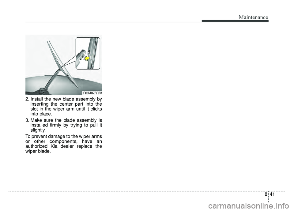KIA RIO HATCHBACK 2018  Owners Manual 841
Maintenance
2. Install the new blade assembly byinserting the center part into the
slot in the wiper arm until it clicks
into place.
3. Make sure the blade assembly is installed firmly by trying t