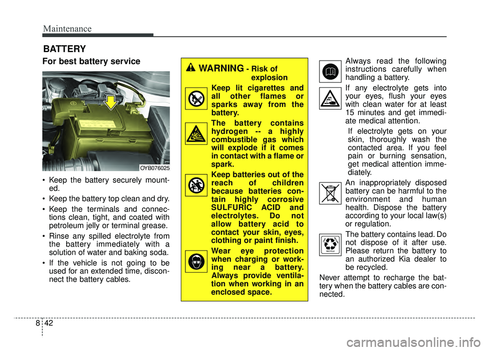 KIA RIO HATCHBACK 2018 Owners Manual Maintenance
42
8
BATTERY
For best battery service
Keep the battery securely mount-
ed.
Keep the battery top clean and dry.
Keep the terminals and connec- tions clean, tight, and coated with
petrole KIA RIO HATCHBACK 2018 Owners Manual Maintenance
42
8
BATTERY
For best battery service
Keep the battery securely mount-
ed.
Keep the battery top clean and dry.
Keep the terminals and connec- tions clean, tight, and coated with
petrole