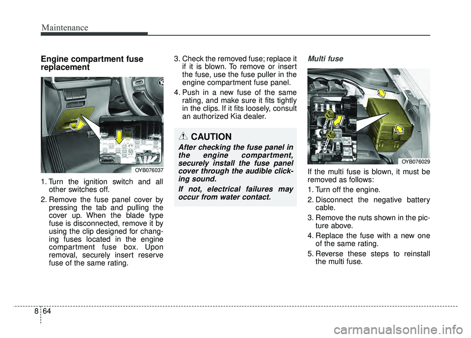 KIA RIO HATCHBACK 2018  Owners Manual Maintenance
64
8
Engine compartment fuse
replacement
1. Turn the ignition switch and all
other switches off.
2. Remove the fuse panel cover by pressing the tab and pulling the
cover up. When the blade