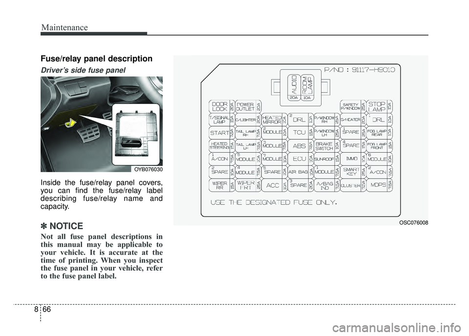 KIA RIO HATCHBACK 2018  Owners Manual Maintenance
66
8
Fuse/relay panel description
Driver’s side fuse panel 
Inside the fuse/relay panel covers,
you can find the fuse/relay label
describing fuse/relay name and
capacity.
✽ ✽
NOTICE
