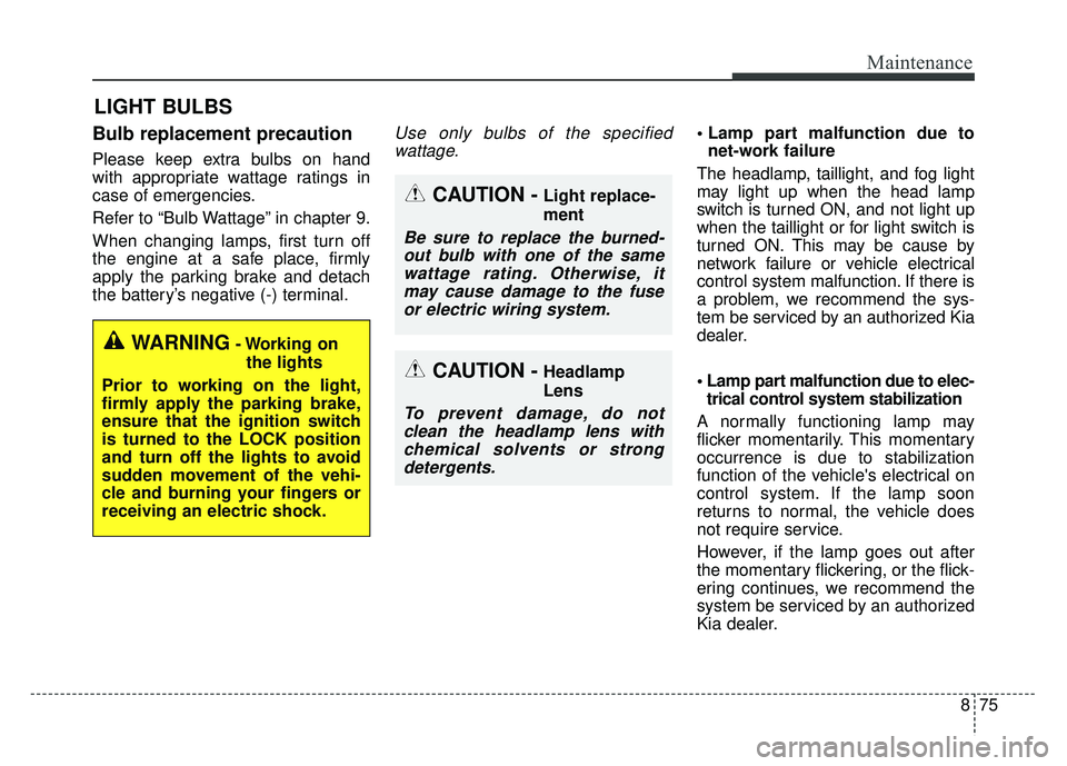 KIA RIO HATCHBACK 2018 Owners Manual 875
Maintenance
LIGHT BULBS
Bulb replacement precaution
Please keep extra bulbs on hand
with appropriate wattage ratings in
case of emergencies.
Refer to “Bulb Wattage” in chapter 9.
When changin KIA RIO HATCHBACK 2018 Owners Manual 875
Maintenance
LIGHT BULBS
Bulb replacement precaution
Please keep extra bulbs on hand
with appropriate wattage ratings in
case of emergencies.
Refer to “Bulb Wattage” in chapter 9.
When changin