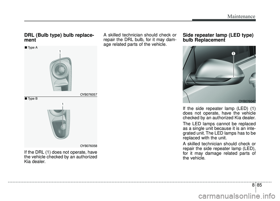 KIA RIO HATCHBACK 2018  Owners Manual 885
Maintenance
DRL (Bulb type) bulb replace-
ment
If the DRL (1) does not operate, have
the vehicle checked by an authorized
Kia dealer.A skilled technician should check or
repair the DRL bulb, for i