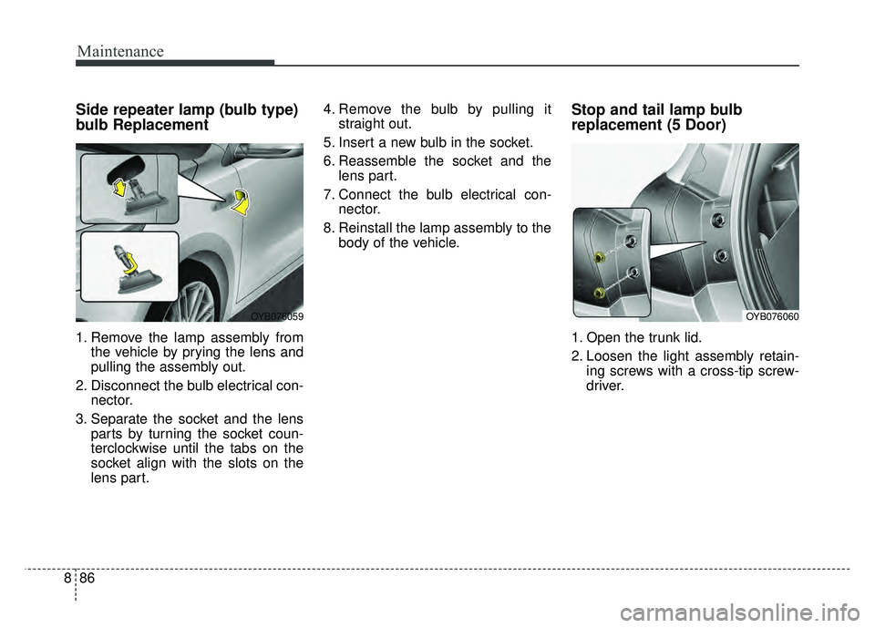 KIA RIO HATCHBACK 2018  Owners Manual Maintenance
86
8
Side repeater lamp (bulb type)
bulb Replacement
1. Remove the lamp assembly from
the vehicle by prying the lens and
pulling the assembly out.
2. Disconnect the bulb electrical con- ne