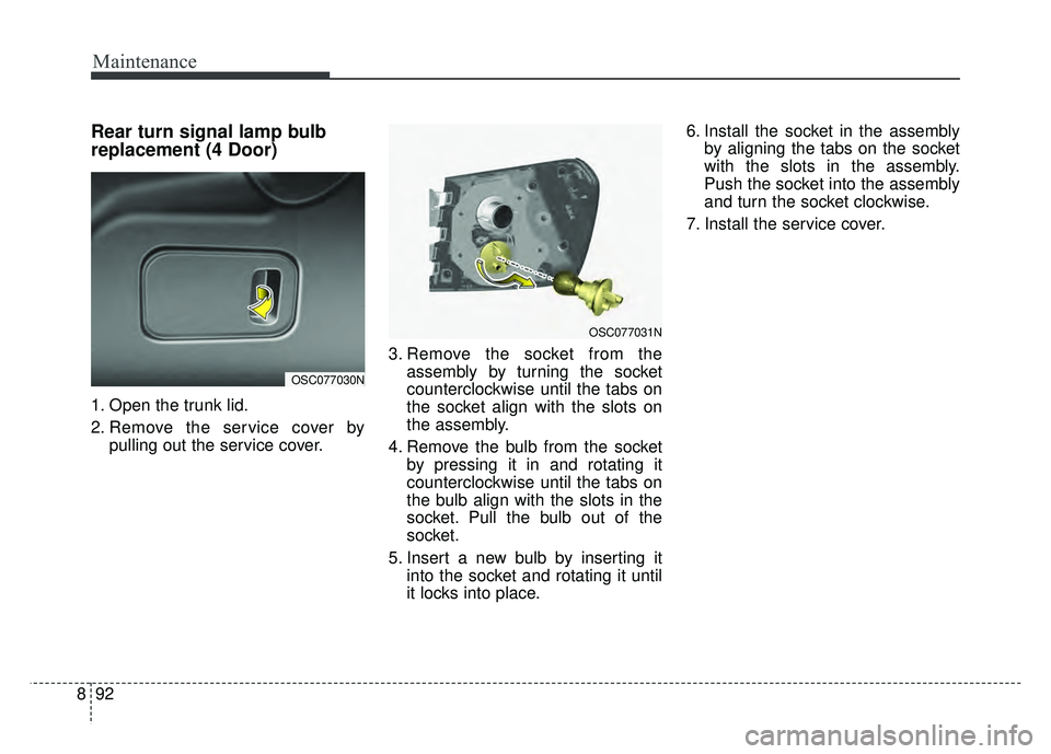 KIA RIO HATCHBACK 2018  Owners Manual Maintenance
92
8
Rear turn signal lamp bulb
replacement (4 Door)
1. Open the trunk lid.
2. Remove the service cover by
pulling out the service cover. 3. Remove the socket from the
assembly by turning 