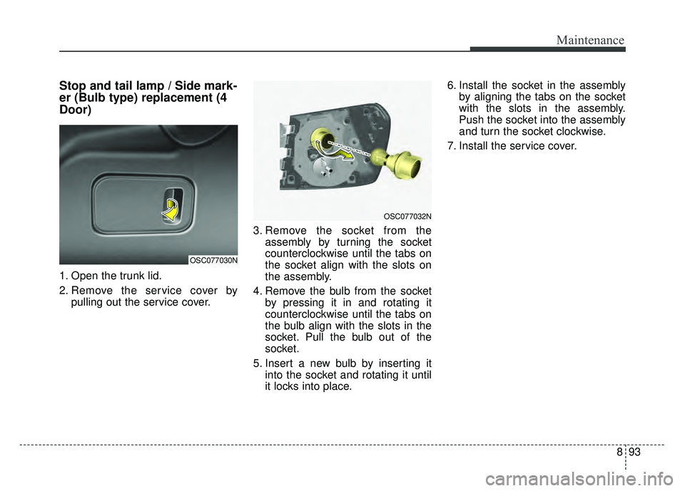 KIA RIO HATCHBACK 2018  Owners Manual 893
Maintenance
Stop and tail lamp / Side mark-
er (Bulb type) replacement (4
Door)
1. Open the trunk lid.
2. Remove the service cover bypulling out the service cover. 3. Remove the socket from the
as
