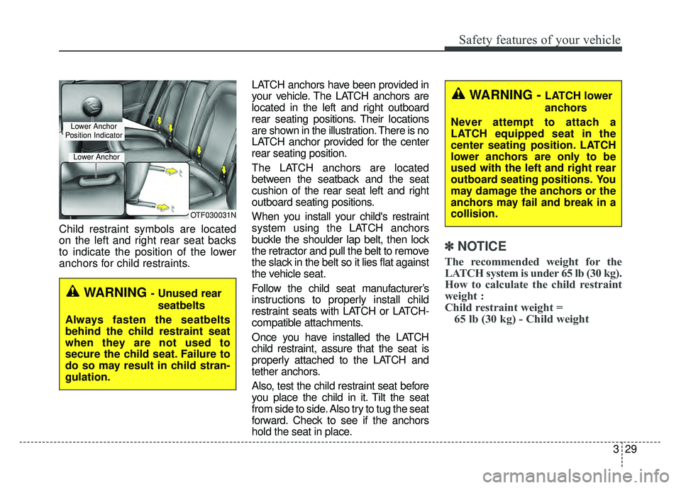 KIA RIO HATCHBACK 2018 Service Manual 329
Safety features of your vehicle
Child restraint symbols are located
on the left and right rear seat backs
to indicate the position of the lower
anchors for child restraints.LATCH anchors have been KIA RIO HATCHBACK 2018 Service Manual 329
Safety features of your vehicle
Child restraint symbols are located
on the left and right rear seat backs
to indicate the position of the lower
anchors for child restraints.LATCH anchors have been