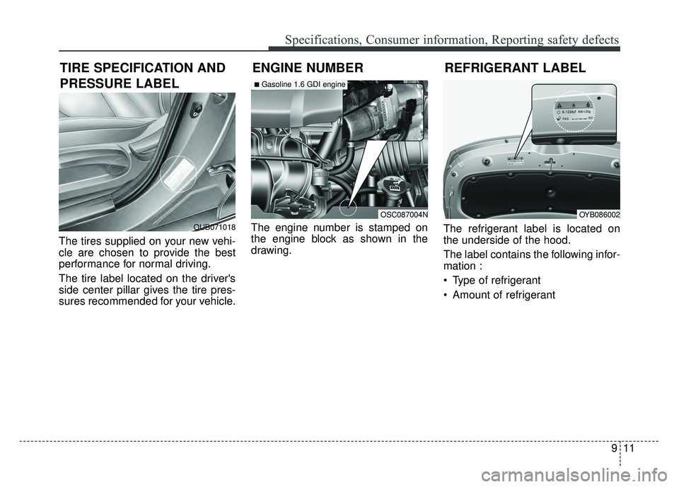 KIA RIO HATCHBACK 2018 Owners Manual 911
Specifications, Consumer information, Reporting safety defects
The tires supplied on your new vehi-
cle are chosen to provide the best
performance for normal driving.
The tire label located on the KIA RIO HATCHBACK 2018 Owners Manual 911
Specifications, Consumer information, Reporting safety defects
The tires supplied on your new vehi-
cle are chosen to provide the best
performance for normal driving.
The tire label located on the